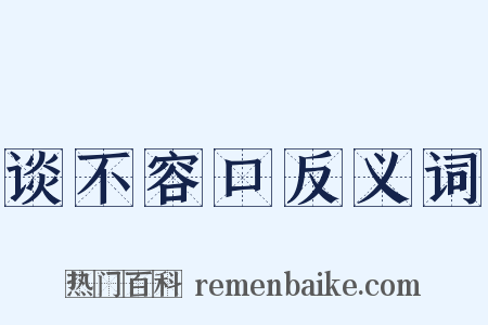 谈不容口反义词是什么意思的图片